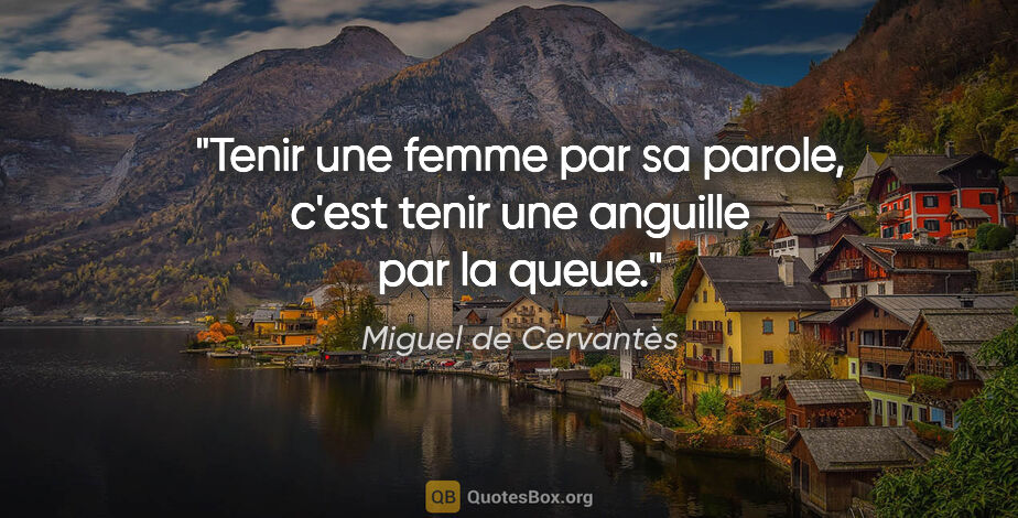 Miguel de Cervantès citation: "Tenir une femme par sa parole, c'est tenir une anguille par la..."