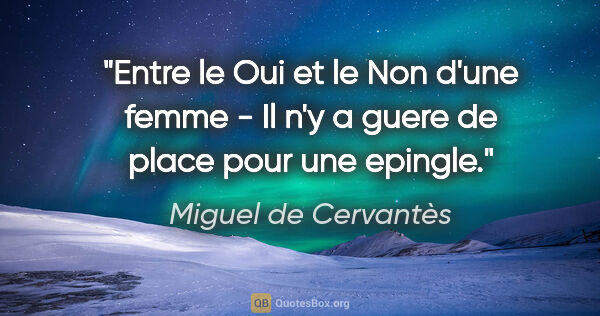 Miguel de Cervantès citation: "Entre le Oui et le Non d'une femme - Il n'y a guere de place..."