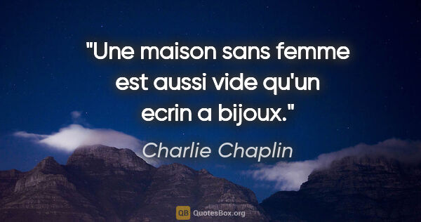 Charlie Chaplin citation: "Une maison sans femme est aussi vide qu'un ecrin a bijoux."