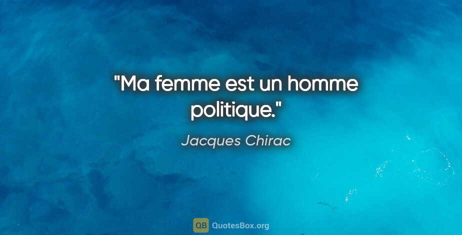 Jacques Chirac citation: "Ma femme est un homme politique."