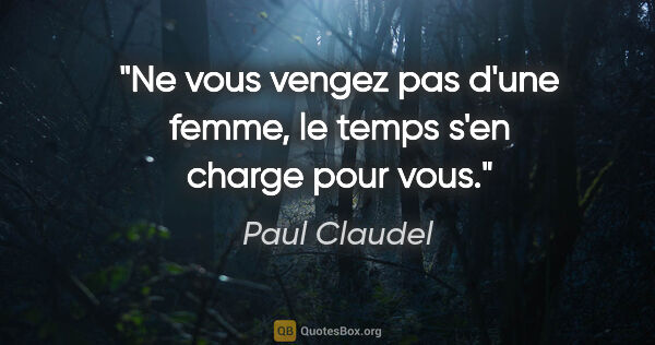 Paul Claudel citation: "Ne vous vengez pas d'une femme, le temps s'en charge pour vous."