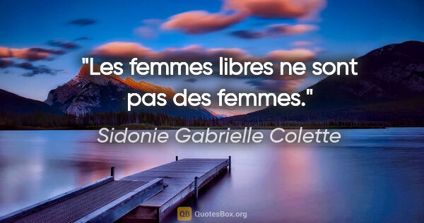 Sidonie Gabrielle Colette citation: "Les femmes libres ne sont pas des femmes."