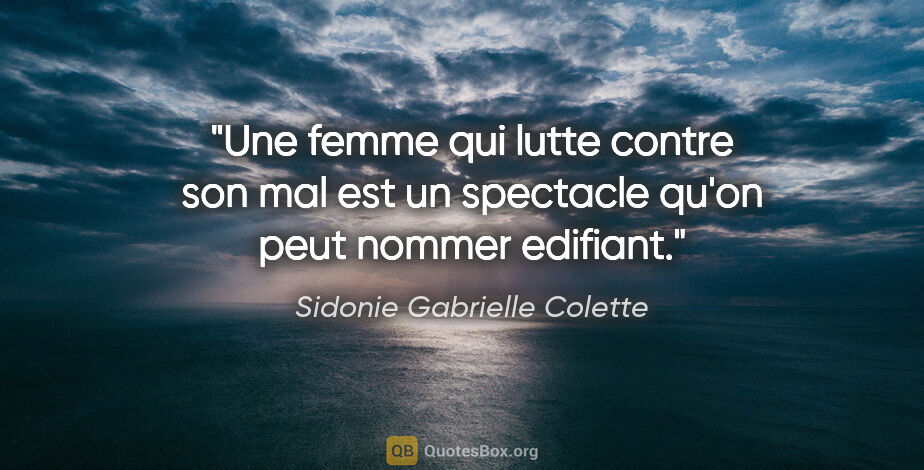 Sidonie Gabrielle Colette citation: "Une femme qui lutte contre son mal est un spectacle qu'on peut..."