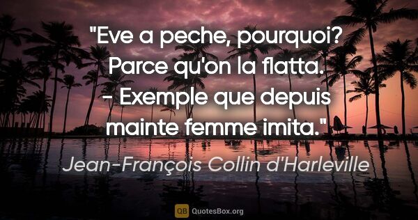 Jean-François Collin d'Harleville citation: "Eve a peche, pourquoi? Parce qu'on la flatta. - Exemple que..."