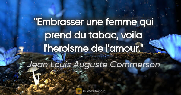 Jean Louis Auguste Commerson citation: "Embrasser une femme qui prend du tabac, voila l'heroisme de..."