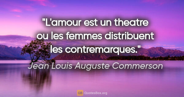 Jean Louis Auguste Commerson citation: "L'amour est un theatre ou les femmes distribuent les..."