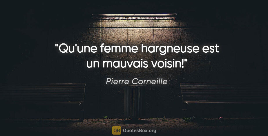 Pierre Corneille citation: "Qu'une femme hargneuse est un mauvais voisin!"