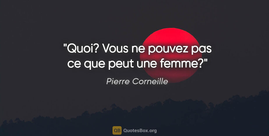Pierre Corneille citation: "Quoi? Vous ne pouvez pas ce que peut une femme?"