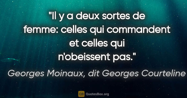 Georges Moinaux, dit Georges Courteline citation: "Il y a deux sortes de femme: celles qui commandent et celles..."