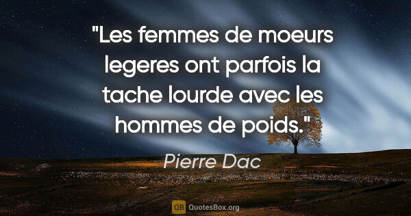 Pierre Dac citation: "Les femmes de moeurs legeres ont parfois la tache lourde avec..."
