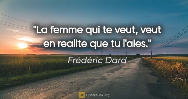 Frédéric Dard citation: "La femme qui te veut, veut en realite que tu l'aies."