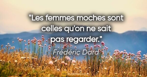 Frédéric Dard citation: "Les femmes moches sont celles qu'on ne sait pas regarder."
