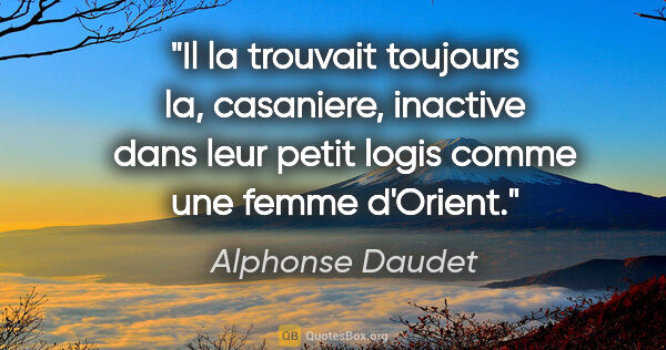 Alphonse Daudet citation: "Il la trouvait toujours la, casaniere, inactive dans leur..."
