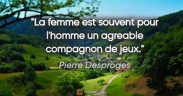 Pierre Desproges citation: "La femme est souvent pour l'homme un agreable compagnon de jeux."