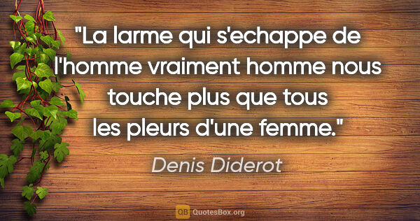 Denis Diderot citation: "La larme qui s'echappe de l'homme vraiment homme nous touche..."