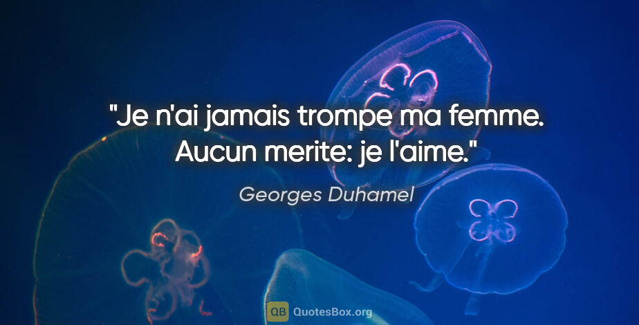 Georges Duhamel citation: "Je n'ai jamais trompe ma femme. Aucun merite: je l'aime."