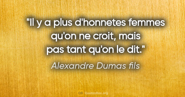 Alexandre Dumas fils citation: "Il y a plus d'honnetes femmes qu'on ne croit, mais pas tant..."