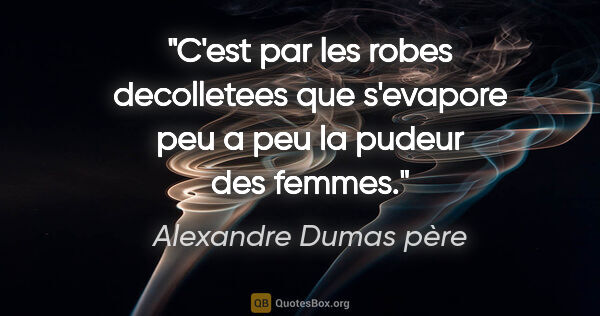 Alexandre Dumas père citation: "C'est par les robes decolletees que s'evapore peu a peu la..."