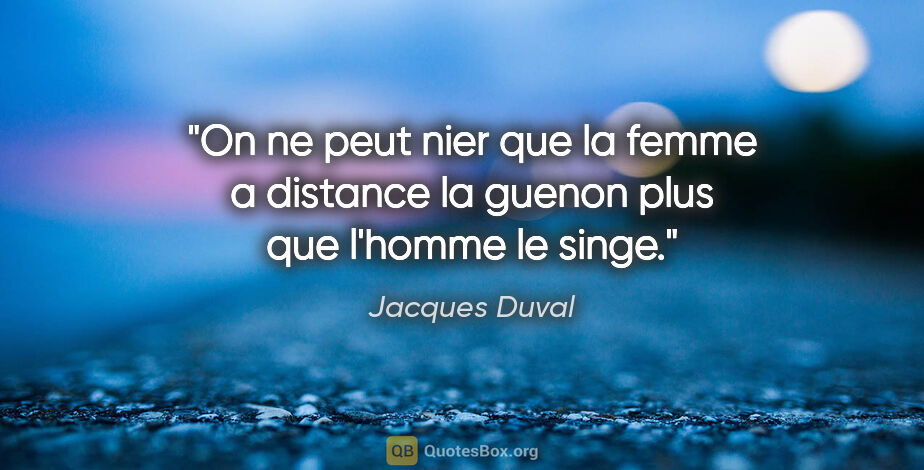 Jacques Duval citation: "On ne peut nier que la femme a distance la guenon plus que..."