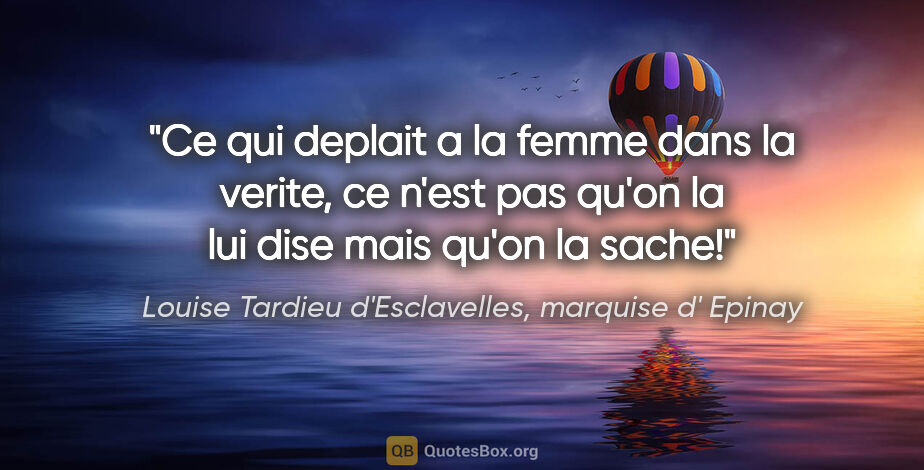 Louise Tardieu d'Esclavelles, marquise d' Epinay citation: "Ce qui deplait a la femme dans la verite, ce n'est pas qu'on..."