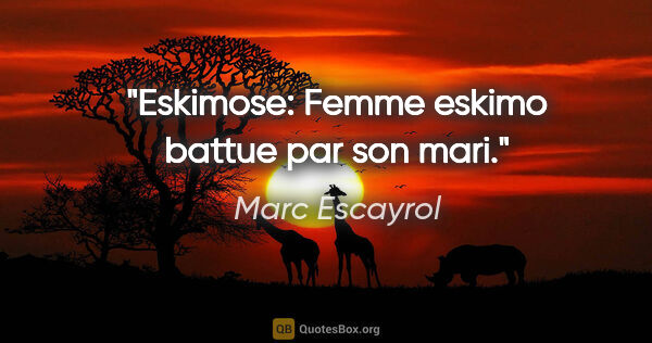 Marc Escayrol citation: "Eskimose: Femme eskimo battue par son mari."