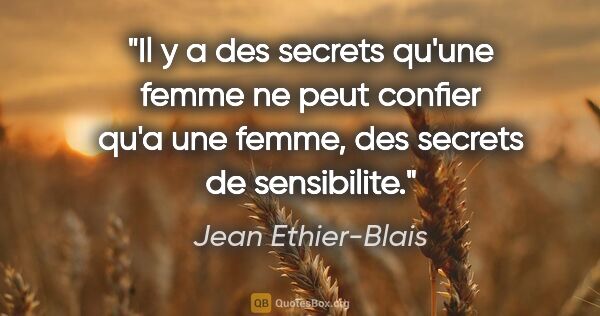 Jean Ethier-Blais citation: "Il y a des secrets qu'une femme ne peut confier qu'a une..."