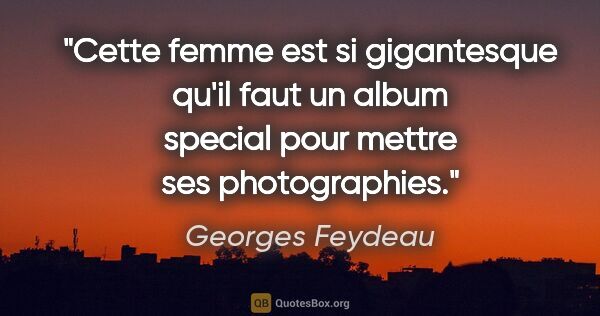 Georges Feydeau citation: "Cette femme est si gigantesque qu'il faut un album special..."
