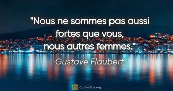 Gustave Flaubert citation: "Nous ne sommes pas aussi fortes que vous, nous autres femmes."