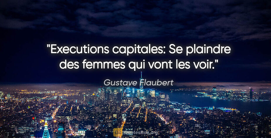 Gustave Flaubert citation: "Executions capitales: Se plaindre des femmes qui vont les voir."