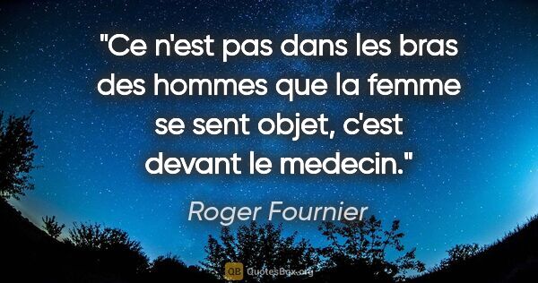 Roger Fournier citation: "Ce n'est pas dans les bras des hommes que la femme se sent..."