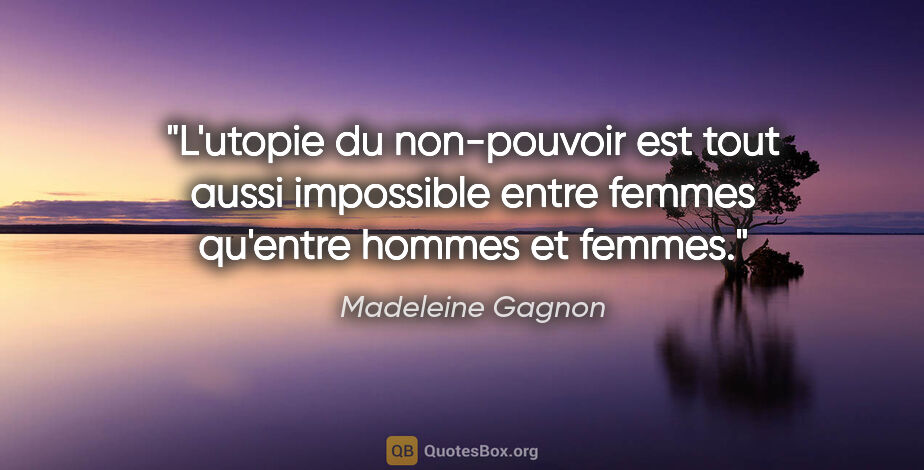 Madeleine Gagnon citation: "L'utopie du non-pouvoir est tout aussi impossible entre femmes..."