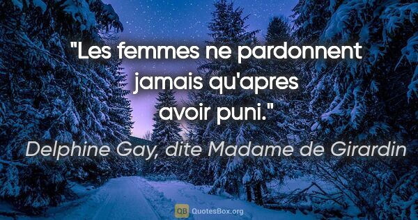 Delphine Gay, dite Madame de Girardin citation: "Les femmes ne pardonnent jamais qu'apres avoir puni."