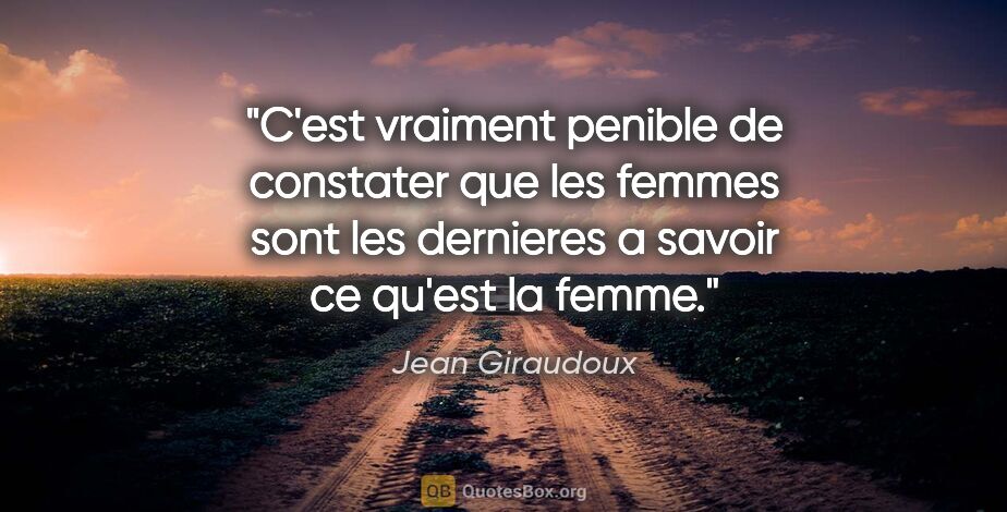 Jean Giraudoux citation: "C'est vraiment penible de constater que les femmes sont les..."