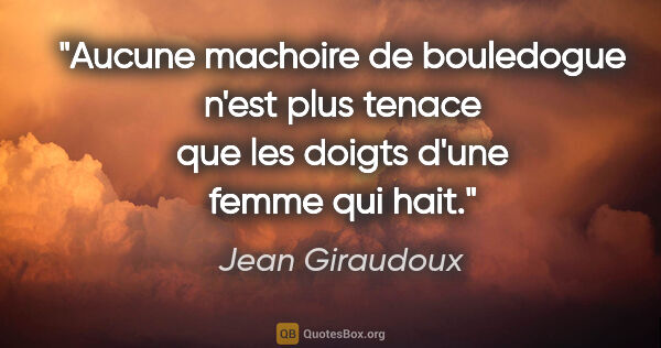 Jean Giraudoux citation: "Aucune machoire de bouledogue n'est plus tenace que les doigts..."