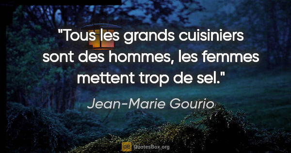 Jean-Marie Gourio citation: "Tous les grands cuisiniers sont des hommes, les femmes mettent..."