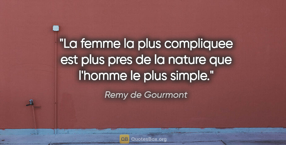 Remy de Gourmont citation: "La femme la plus compliquee est plus pres de la nature que..."