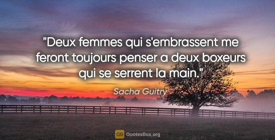 Sacha Guitry citation: "Deux femmes qui s'embrassent me feront toujours penser a deux..."