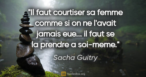 Sacha Guitry citation: "Il faut courtiser sa femme comme si on ne l'avait jamais..."