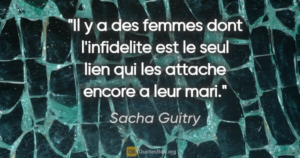 Sacha Guitry citation: "Il y a des femmes dont l'infidelite est le seul lien qui les..."
