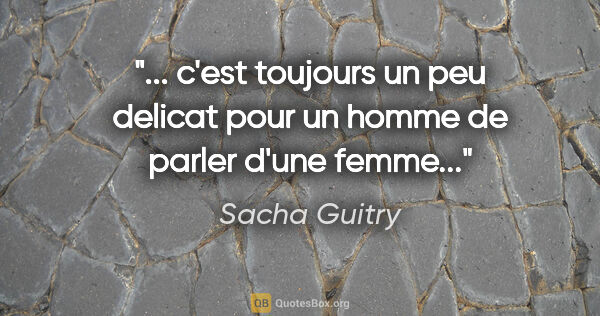 Sacha Guitry citation: " c'est toujours un peu delicat pour un homme de parler d'une..."