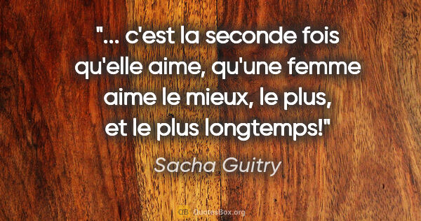 Sacha Guitry citation: " c'est la seconde fois qu'elle aime, qu'une femme aime le..."