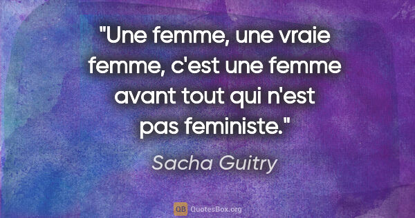 Sacha Guitry citation: "Une femme, une vraie femme, c'est une femme avant tout qui..."
