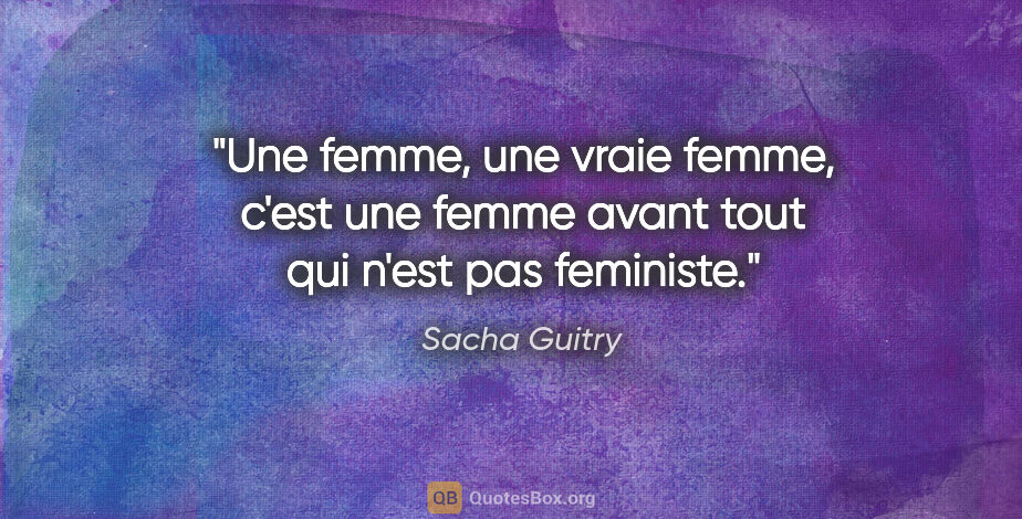Sacha Guitry citation: "Une femme, une vraie femme, c'est une femme avant tout qui..."