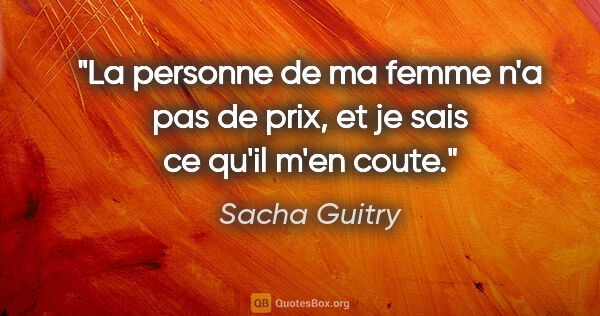 Sacha Guitry citation: "La personne de ma femme n'a pas de prix, et je sais ce qu'il..."