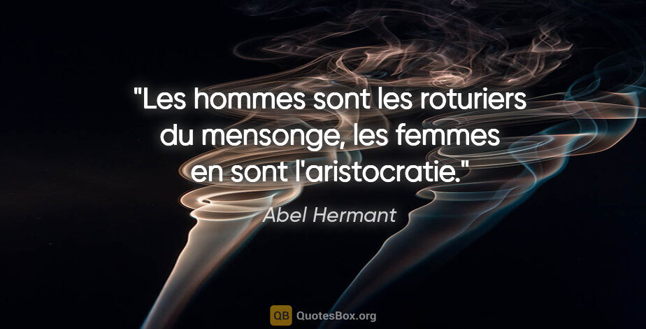 Abel Hermant citation: "Les hommes sont les roturiers du mensonge, les femmes en sont..."