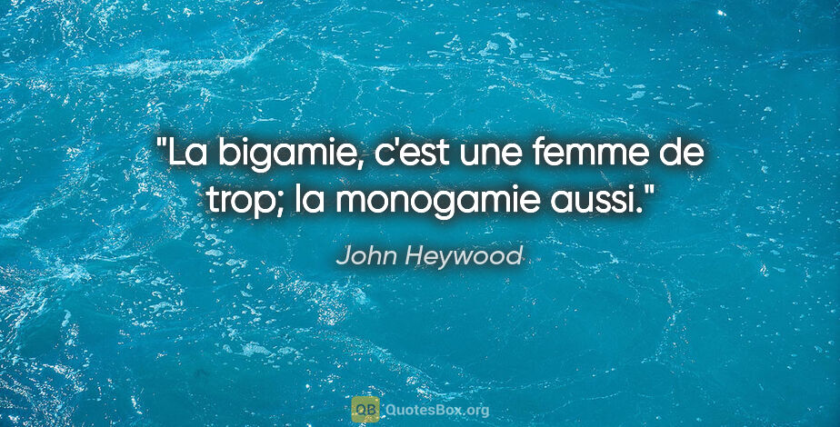 John Heywood citation: "La bigamie, c'est une femme de trop; la monogamie aussi."