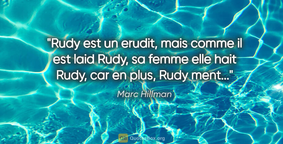 Marc Hillman citation: "Rudy est un erudit, mais comme il est laid Rudy, sa femme elle..."