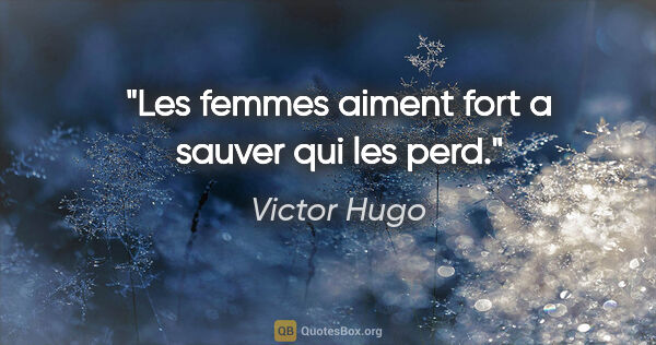 Victor Hugo citation: "Les femmes aiment fort a sauver qui les perd."