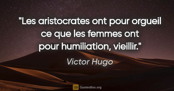 Victor Hugo citation: "Les aristocrates ont pour orgueil ce que les femmes ont pour..."