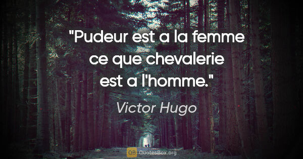Victor Hugo citation: "Pudeur est a la femme ce que chevalerie est a l'homme."